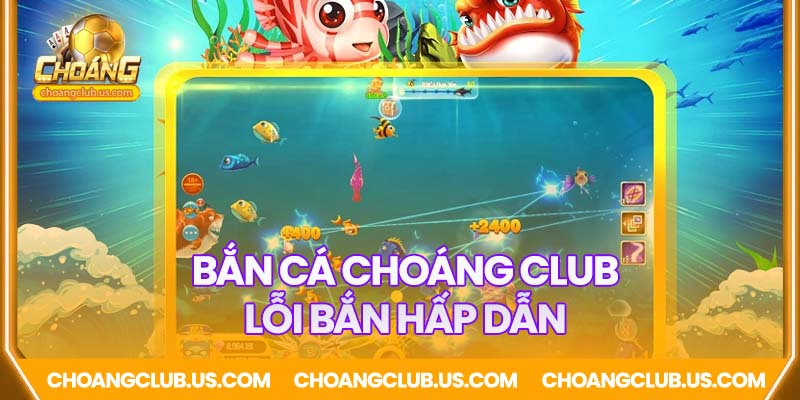 Lối bắn cá Choáng Club cực hấp dẫn, lôi cuốn người chơi