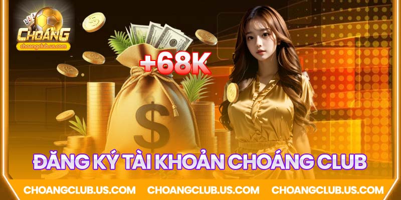 Tặng 68K khi đăng ký tài khoản Choáng Club