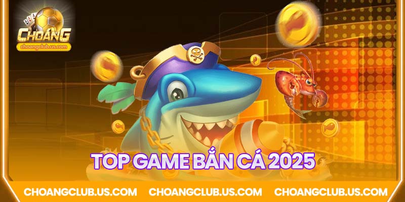 Top game bắn cá HOT nhất 2025
