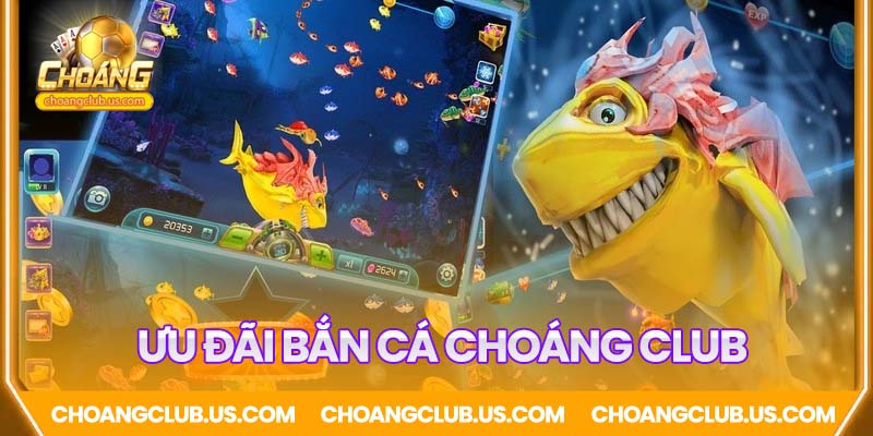Ưu đãi cực khủng tại Bắn Cá Online Choáng Club