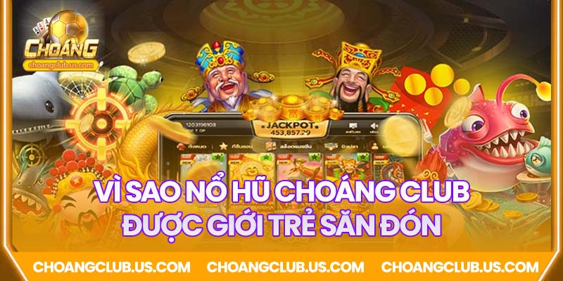 Tại sao Nổ Hũ Choáng Club được giới trẻ săn đón